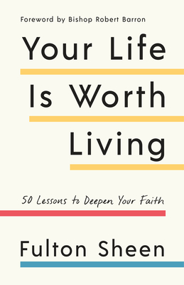 Your Life Is Worth Living: 50 Lessons to Deepen Your Faith - Sheen, Fulton, and Barron, Robert (Foreword by)