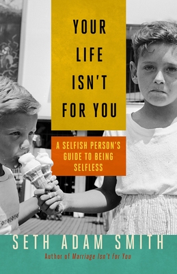 Your Life Isn't for You: A Selfish Personas Guide to Being Selfless - Smith, Seth Adam