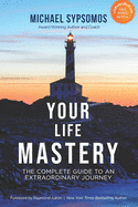 Your Life Mastery: The Complete Guide to an Extraordinary Journey