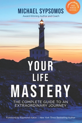 Your Life Mastery: The Complete Guide to an Extraordinary Journey - Aaron, Raymond (Foreword by), and Sypsomos, Michael