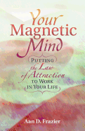Your Magnetic Mind: Putting The Law Of Attraction To Work In Your Life