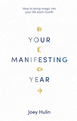 Your Manifesting Year: How to Bring Magic Into Your Life Each Month - Hulin, Joey