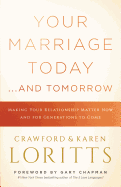 Your Marriage Today. . .and Tomorrow: Making Your Relationship Matter Now and for Generations to Come