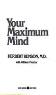Your Maximum Mind: Changing Your Life by Changing the Way You Think - Benson, Herbert, M.D., MD, and Proctor, William