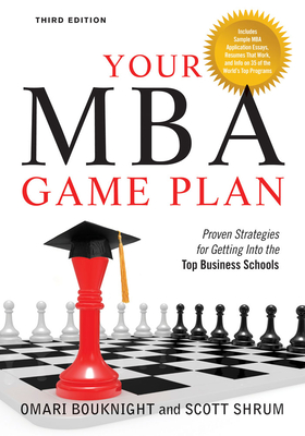 Your MBA Game Plan, Third Edition: Proven Strategies for Getting Into the Top Business Schools - Bouknight, Omari, and Shrum, Scott