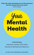 Your Mental Health: Understanding Depression, Anxiety, PTSD, Eating Disorders and Self-Destructive Behaviour
