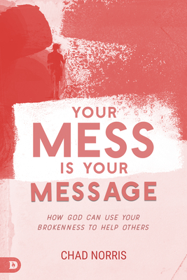 Your Mess is Your Message: How God Can Use Your Brokenness to Help Others - Norris, Chad