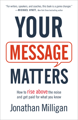 Your Message Matters: How to Rise Above the Noise and Get Paid for What You Know - Milligan, Jonathan