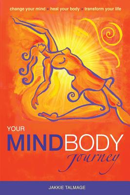 Your Mindbody Journey: Change Your Mind, Heal Your Body, Transform Your Life - 