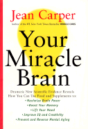 Your Miracle Brain: Dramatic New Scientific Evidence Reveals How You Can Use Food and Supplements To: Maximize Brain Power, Boost Your Memory, Lift Your Mood, Improve IQ and Creativity, Prevent and Reverse Mental Aging - Carper, Jean