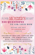 Your Mother's Heart 333 Questions to Ask Your Mom Before She Dies to Cherish Her Forever: Celebrate Her Life, Capture Her Wisdom, and Strengthen Your Bond Through Meaningful Conversations and Questions