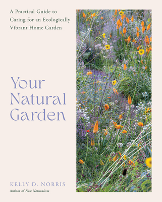 Your Natural Garden: A Practical Guide to Caring for an Ecologically Vibrant Home Garden - Norris, Kelly D