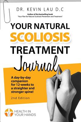 Your Natural Scoliosis Treatment Journal (2nd Edition): A day-by-day companion for 12-weeks to a straighter and stronger spine! - Lau, Kevin, Dr.