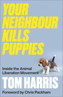 Your Neighbour Kills Puppies: Inside the Animal Liberation Movement - Harris, Tom, and Packham, Chris (Foreword by)