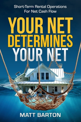 Your Net Determines Your Net: Short-Term Rental Operations For Net Cash Flow - Barton, Matt