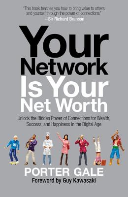 Your Network Is Your Net Worth: Unlock the Hidden Power of Connections for Wealth, Success, and Happiness in the Digital Age - Gale, Porter, and Kawasaki, Guy (Foreword by)