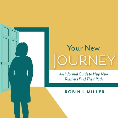 Your New Journey: An Informal Guide to Help New Teachers Find Their Path Volume 1 - Miller, Robin