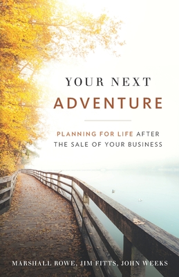 Your Next Adventure: Planning for Life After the Sale of Your Business - Fitts, Jim, and Weeks, John, and Rowe, Marshall