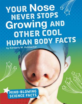 Your Nose Never Stops Growing and Other Cool Human Body Facts - M. Hutmacher, Kimberly