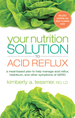 Your Nutrition Solution to Acid Reflux: A Meal-Based Plan to Help Manage Acid Reflux, Heartburn, and Other Symptoms of GERD - Tessmer, Kimberly A