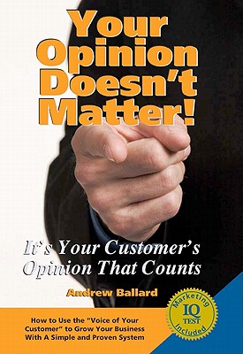Your Opinion Doesn't Matter!: It's Your Customer's Opinion That Counts - Ballard, Andrew, and Theunis, Beverly (Editor)