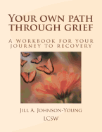 Your Own Path Through Grief: A Workbook for Your Journey to Recovery