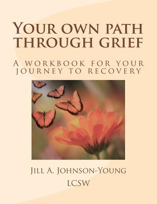 Your own path through grief: A workbook for your journey to recovery - Johnson-Young Lcsw, Jill a