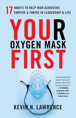 Your Oxygen Mask First: 17 Habits to Help High Achievers Survive & Thrive in Leadership & Life - Lawrence, Kevin N