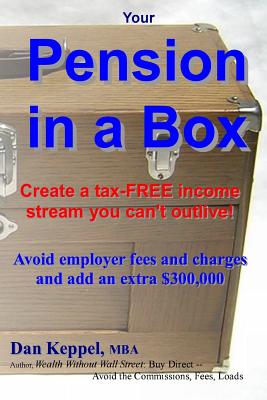 Your Pension in a Box: Create a tax-FREE income stream you can't outlive! Avoid employer fees and charges and add an extra $300,000 - Keppel Mba, Dan