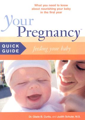 Your Pregnancy Quick Guide: Feeding Your Baby - Curtis, Glade B, Dr., M.D., and Schuler, Judith, M.S.