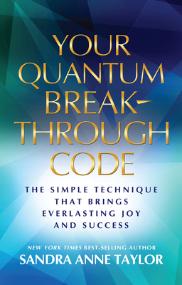 Your Quantum Breakthrough Code: The Simple Technique That Brings Everlasting Joy and Success - Taylor, Sandra Anne