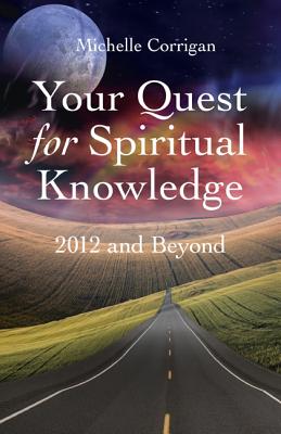 Your Quest for Spiritual Knowledge - 2012 and Beyond - Corrigan, Michelle