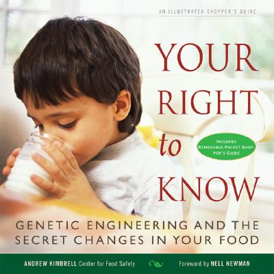 Your Right to Know: Genetic Engineering and the Secret Changes in Your Food - Kimbrell, Andrew, and Newman, Nell (Foreword by)