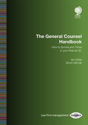 Your Role as General Counsel: How to Survive and Thrive in your Role as GC - White, Ian, and McCall, Simon