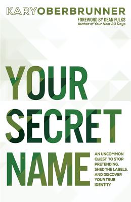 Your Secret Name: An Uncommon Quest to Stop Pretending, Shed the Labels, and Discover Your True Identity - Oberbrunner, Kary, and Fulks, Dean (Foreword by)