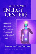 Your Seven Energy Centers: A Holistic Approach to Physical, Emotional and Spiritual Vitality