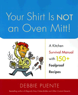 Your Shirt Is Not an Oven Mitt!: A Kitchen Survival Manual with 150+ Foolproof Recipes