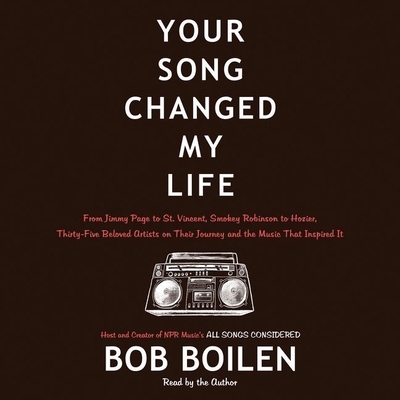 Your Song Changed My Life: From Jimmy Page to St. Vincent, Smokey Robinson to Hozier, Thirty-Five Beloved Artists on Their Journey and the Music That Inspired It - Boilen, Bob (Read by)