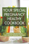 Your Special Pregnancy Healthy Cookbook: Appetizing and Easy Recipes for a Healthy Pregnancy and Baby