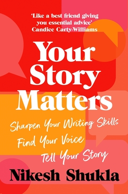Your Story Matters: Sharpen Your Writing Skills, Find Your Voice, Tell Your Story - Shukla, Nikesh