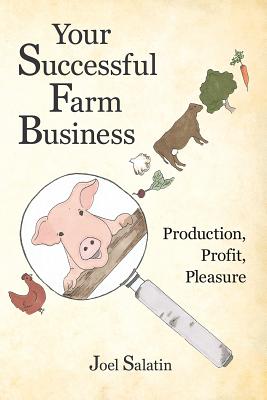 Your Successful Farm Business: Production, Profit, Pleasure - Salatin, Joel