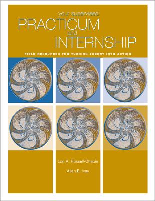 Your Supervised Practicum and Internship: Field Resources for Turning Theory Into Action - Russell-Chapin, Lori, and Ivey, Allen E