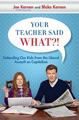 Your Teacher Said What?!: Defending Our Kids from the Liberal Assault on Capitalism - Kernen, Joe, and Kernen, Blake