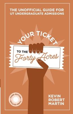 Your Ticket to the Forty Acres: The Unofficial Guide for UT Undergraduate Admissions - Martin, Kevin Robert