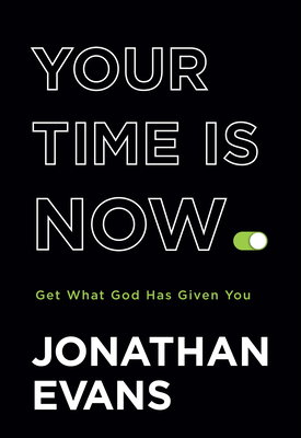 Your Time Is Now: Get What God Has Given You - Evans, Jonathan