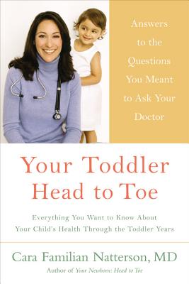 Your Toddler: Head to Toe: Answers to the Questions You Meant to Ask Your Doctor: Everything You Want to Know about Your Child's Health Through the Toddler Years - Natterson, Cara Familian, M.D.