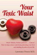 Your Toxic Waist: Heart Attacks, Strokes and Now . . . Cancer ! How to Stop a Toxic Waist from Poisoning Your Liver and Stealing Decades of Your Life.