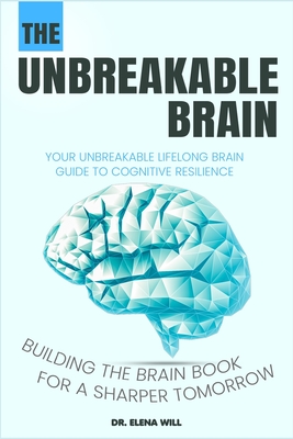 Your Unbreakable Lifelong Brain Guide to Cognitive Resilience: Building The Brain Book for a Sharper Tomorrow - Will, Elena, Dr.