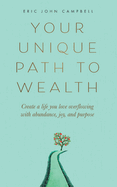 Your Unique Path to Wealth: Create a life you love overflowing with abundance, joy, and purpose