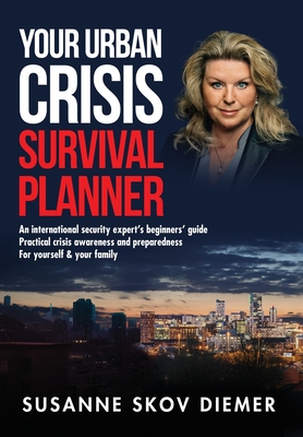 Your Urban Crisis Survival Planner: An international security expert's beginners' guide - Practical crisis awareness and preparedness for yourself & your family - Diemer, Susanne Skov